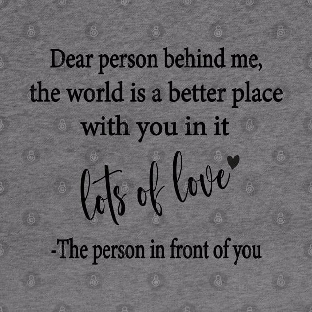 Dear Person Behind Me The World is a Better Place With You In It by WildFoxFarmCo